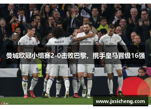 曼城欧冠小组赛2-0击败巴黎，携手皇马晋级16强
