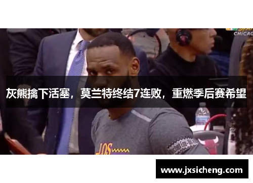灰熊擒下活塞，莫兰特终结7连败，重燃季后赛希望